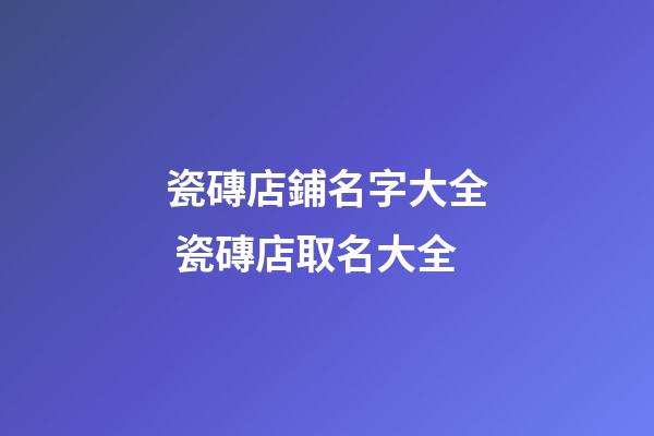 瓷磚店鋪名字大全 瓷磚店取名大全-第1張-店鋪起名-玄機派